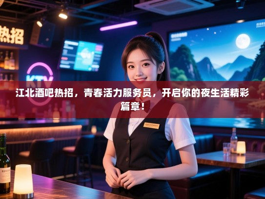 江北酒吧热招,青春活力服务员,开启你的夜生活精彩篇章! 江北酒吧热招,青春活力服务员,开启你的夜生活精彩篇章!