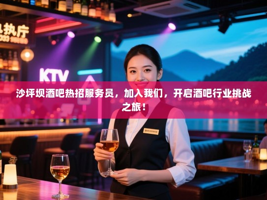 沙坪坝酒吧热招服务员，加入我们，开启酒吧行业挑战之旅！