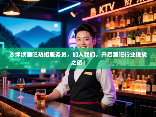 沙坪坝酒吧热招服务员，加入我们，开启酒吧行业挑战之旅！