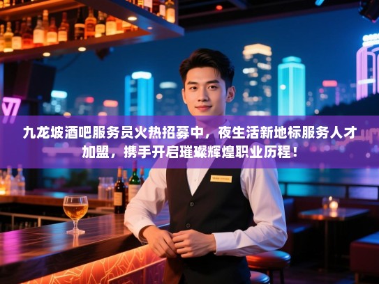 九龙坡酒吧服务员火热招募中,夜生活新地标服务人才加盟,携手开启璀璨辉煌职业历程! 九龙坡酒吧服务员火热招募中,夜生活新地标服务人才加盟,携手开启璀璨辉煌职业历程!