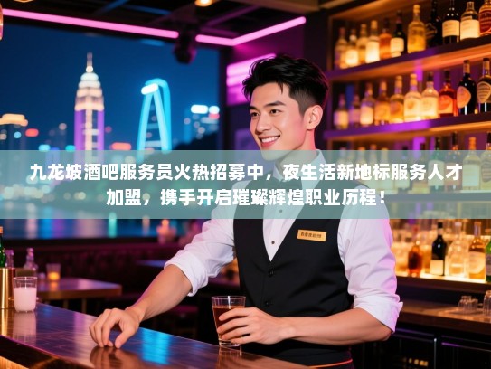 九龙坡酒吧服务员火热招募中,夜生活新地标服务人才加盟,携手开启璀璨辉煌职业历程! 九龙坡酒吧服务员火热招募中,夜生活新地标服务人才加盟,携手开启璀璨辉煌职业历程!