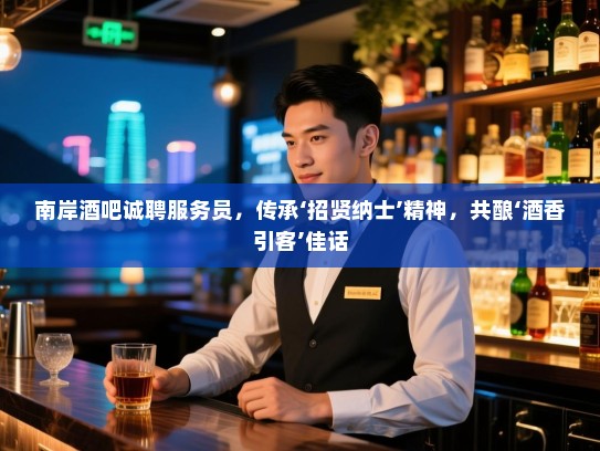 南岸酒吧诚聘服务员，传承‘招贤纳士’精神，共酿‘酒香引客’佳话