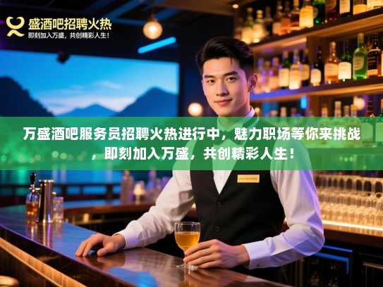 万盛酒吧服务员招聘火热进行中，魅力职场等你来挑战，即刻加入万盛，共创精彩人生！