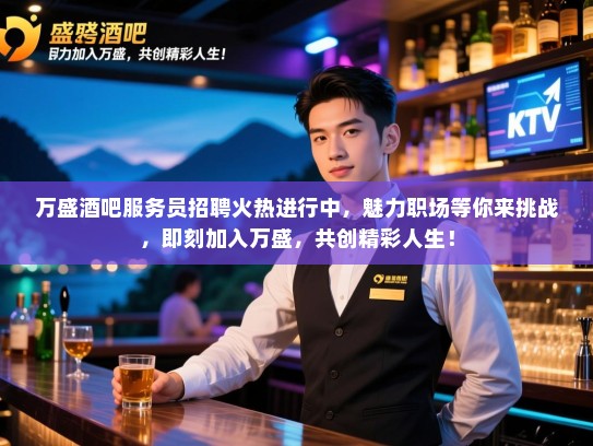 万盛酒吧服务员招聘火热进行中，魅力职场等你来挑战，即刻加入万盛，共创精彩人生！