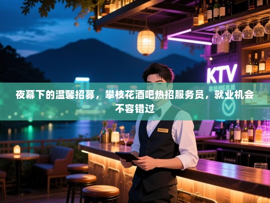 夜幕下的温馨招募,攀枝花酒吧热招服务员,就业机会不容错过 夜幕下的温馨招募,攀枝花酒吧热招服务员,就业机会不容错过