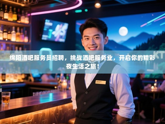 绵阳酒吧服务员招聘，挑战酒吧服务业，开启你的精彩夜生活之旅！