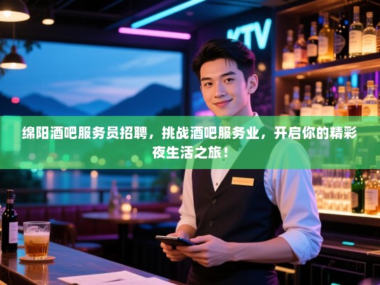 绵阳酒吧服务员招聘，挑战酒吧服务业，开启你的精彩夜生活之旅！