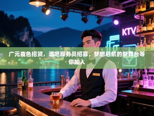 广元夜色招贤，酒吧服务员招募，梦想启航的新舞台等你加入