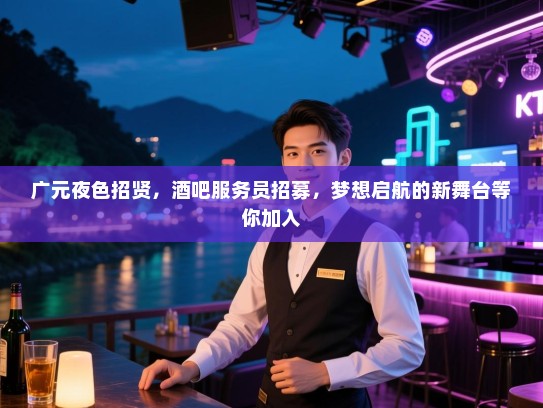 广元夜色招贤，酒吧服务员招募，梦想启航的新舞台等你加入