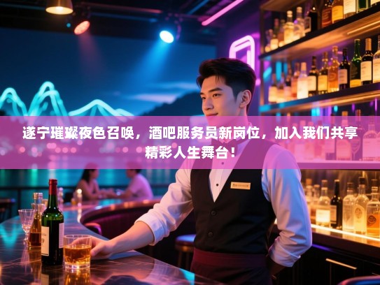遂宁璀璨夜色召唤,酒吧服务员新岗位,加入我们共享精彩人生舞台! 遂宁璀璨夜色召唤,酒吧服务员新岗位,加入我们共享精彩人生舞台!