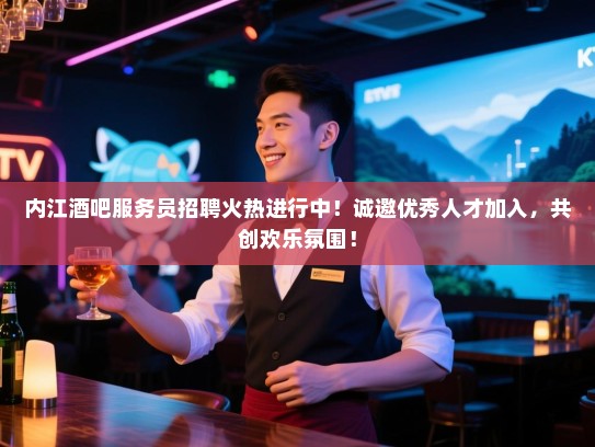 内江酒吧服务员招聘火热进行中！诚邀优秀人才加入，共创欢乐氛围！