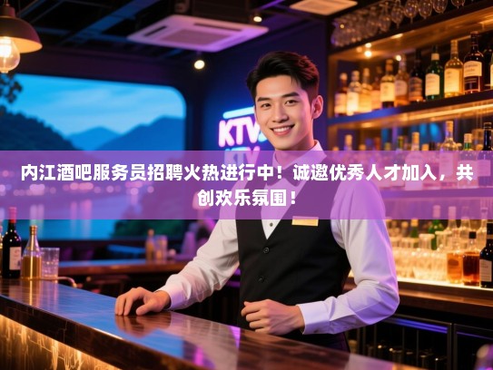 内江酒吧服务员招聘火热进行中！诚邀优秀人才加入，共创欢乐氛围！