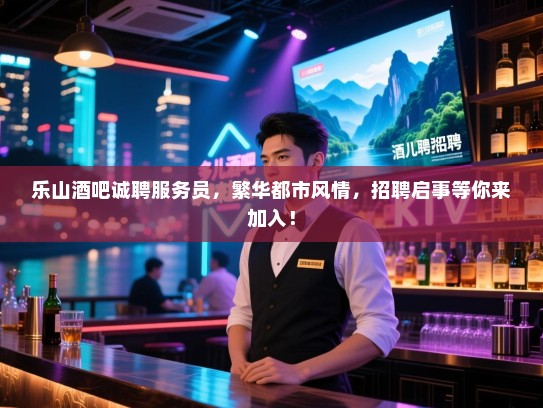 乐山酒吧诚聘服务员,繁华都市风情,招聘启事等你来加入! 乐山酒吧诚聘服务员,繁华都市风情,招聘启事等你来加入!