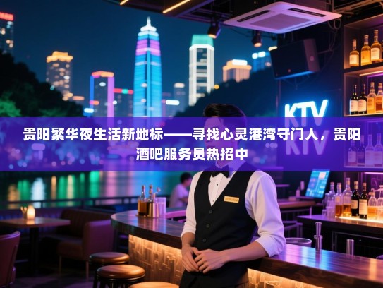 贵阳繁华夜生活新地标——寻找心灵港湾守门人，贵阳酒吧服务员热招中