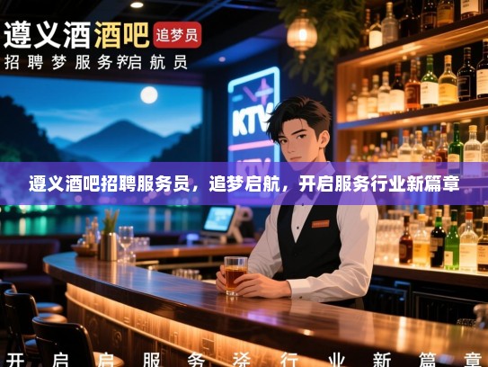 遵义酒吧招聘服务员,追梦启航,开启服务行业新篇章 遵义酒吧招聘服务员,追梦启航,开启服务行业新篇章