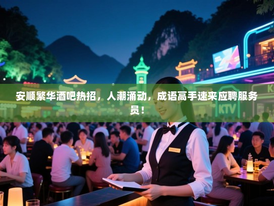 安顺繁华酒吧热招,人潮涌动,成语高手速来应聘服务员! 安顺繁华酒吧热招,人潮涌动,成语高手速来应聘服务员!