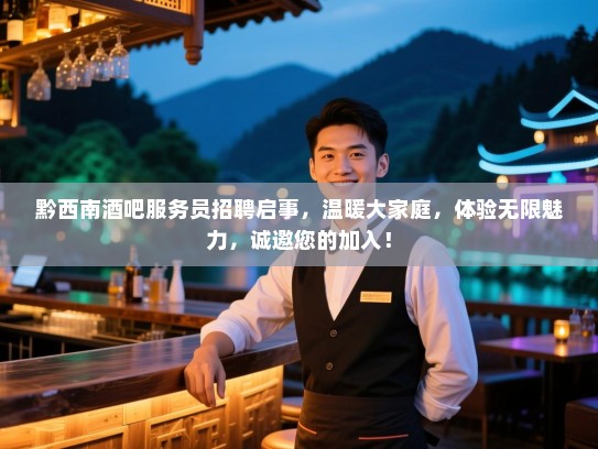 黔西南酒吧服务员招聘启事,温暖大家庭,体验无限魅力,诚邀您的加入! 黔西南酒吧服务员招聘启事,温暖大家庭,体验无限魅力,诚邀您的加入!
