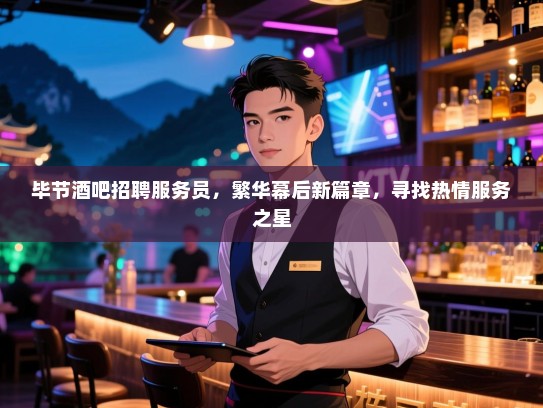 毕节酒吧招聘服务员,繁华幕后新篇章,寻找热情服务之星 毕节酒吧招聘服务员,繁华幕后新篇章,寻找热情服务之星