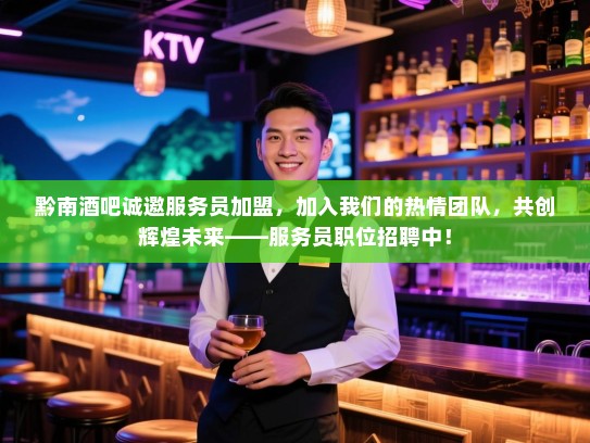 黔南酒吧诚邀服务员加盟,加入我们的热情团队,共创辉煌未来——服务员职位招聘中! 黔南酒吧诚邀服务员加盟,加入我们的热情团队,共创辉煌未来——服务员职位招聘中!