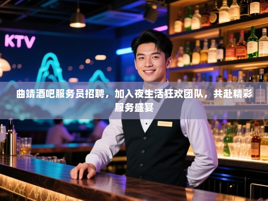 曲靖酒吧服务员招聘,加入夜生活狂欢团队,共赴精彩服务盛宴 曲靖酒吧服务员招聘,加入夜生活狂欢团队,共赴精彩服务盛宴