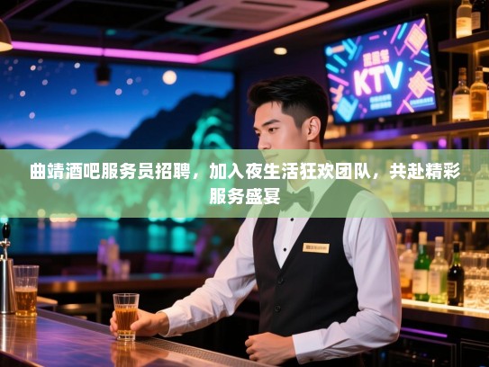 曲靖酒吧服务员招聘,加入夜生活狂欢团队,共赴精彩服务盛宴 曲靖酒吧服务员招聘,加入夜生活狂欢团队,共赴精彩服务盛宴