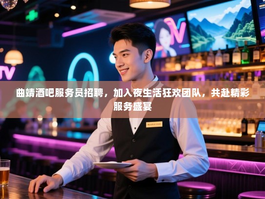 曲靖酒吧服务员招聘,加入夜生活狂欢团队,共赴精彩服务盛宴 曲靖酒吧服务员招聘,加入夜生活狂欢团队,共赴精彩服务盛宴