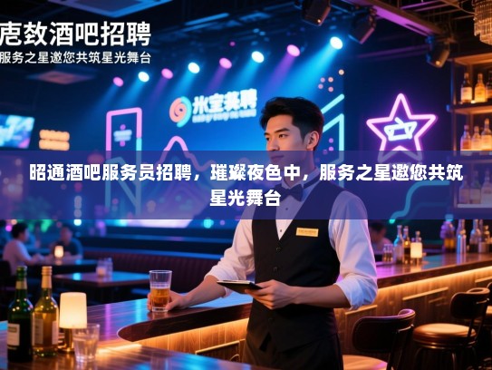 昭通酒吧服务员招聘,璀璨夜色中,服务之星邀您共筑星光舞台 昭通酒吧服务员招聘,璀璨夜色中,服务之星邀您共筑星光舞台