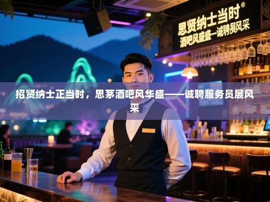 招贤纳士正当时,思茅酒吧风华盛——诚聘服务员展风采 招贤纳士正当时,思茅酒吧风华盛——诚聘服务员展风采