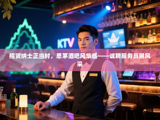 招贤纳士正当时,思茅酒吧风华盛——诚聘服务员展风采 招贤纳士正当时,思茅酒吧风华盛——诚聘服务员展风采