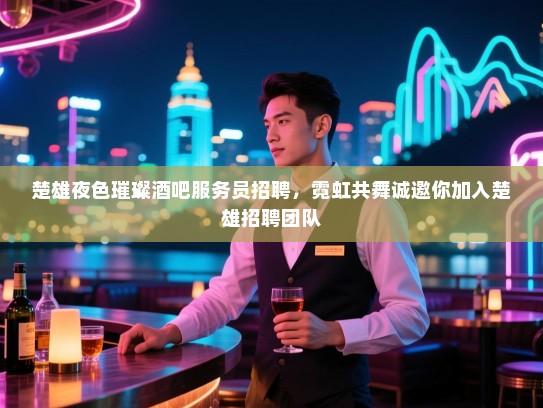 楚雄夜色璀璨酒吧服务员招聘,霓虹共舞诚邀你加入楚雄招聘团队 楚雄夜色璀璨酒吧服务员招聘,霓虹共舞诚邀你加入楚雄招聘团队
