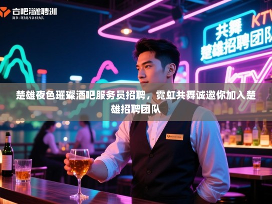 楚雄夜色璀璨酒吧服务员招聘,霓虹共舞诚邀你加入楚雄招聘团队 楚雄夜色璀璨酒吧服务员招聘,霓虹共舞诚邀你加入楚雄招聘团队