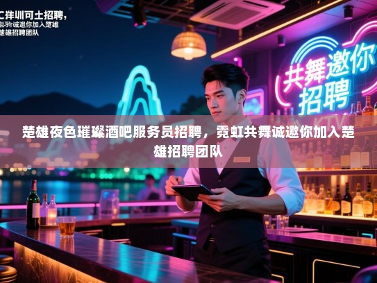 楚雄夜色璀璨酒吧服务员招聘,霓虹共舞诚邀你加入楚雄招聘团队 楚雄夜色璀璨酒吧服务员招聘,霓虹共舞诚邀你加入楚雄招聘团队