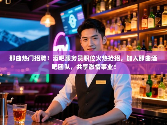 那曲热门招聘!酒吧服务员职位火热抢招,加入那曲酒吧团队,共享激情事业! 那曲热门招聘!酒吧服务员职位火热抢招,加入那曲酒吧团队,共享激情事业!