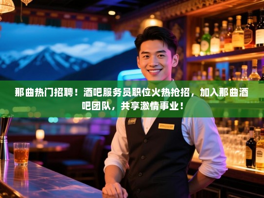 那曲热门招聘!酒吧服务员职位火热抢招,加入那曲酒吧团队,共享激情事业! 那曲热门招聘!酒吧服务员职位火热抢招,加入那曲酒吧团队,共享激情事业!
