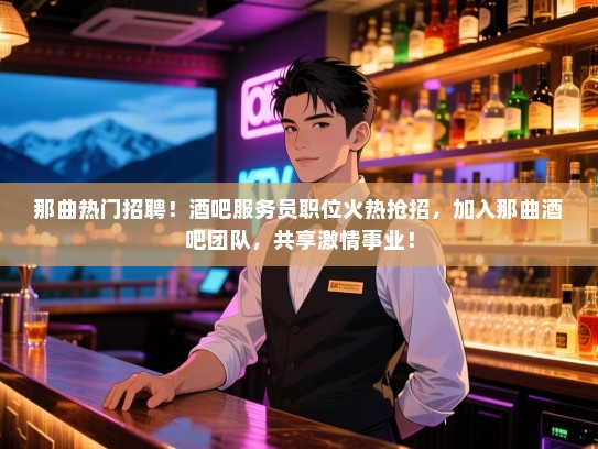 那曲热门招聘!酒吧服务员职位火热抢招,加入那曲酒吧团队,共享激情事业! 那曲热门招聘!酒吧服务员职位火热抢招,加入那曲酒吧团队,共享激情事业!