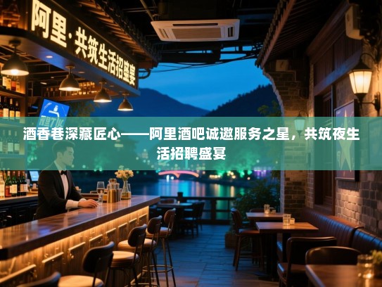 酒香巷深藏匠心——阿里酒吧诚邀服务之星,共筑夜生活招聘盛宴 酒香巷深藏匠心——阿里酒吧诚邀服务之星,共筑夜生活招聘盛宴