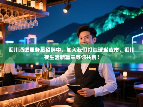 铜川酒吧服务员招聘中,加入我们打造璀璨夜市,铜川夜生活新篇章等你共创! 铜川酒吧服务员招聘中,加入我们打造璀璨夜市,铜川夜生活新篇章等你共创!