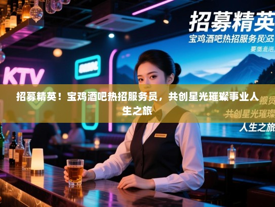 招募精英！宝鸡酒吧热招服务员，共创星光璀璨事业人生之旅