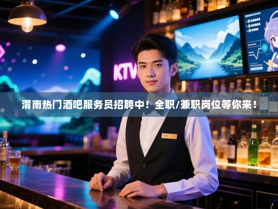 渭南热门酒吧服务员招聘中!全职/兼职岗位等你来! 渭南热门酒吧服务员招聘中!全职/兼职岗位等你来!