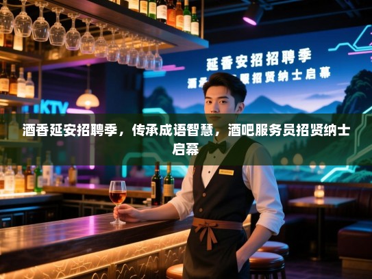 酒香延安招聘季，传承成语智慧，酒吧服务员招贤纳士启幕
