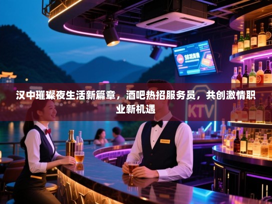 汉中璀璨夜生活新篇章,酒吧热招服务员,共创激情职业新机遇 汉中璀璨夜生活新篇章,酒吧热招服务员,共创激情职业新机遇