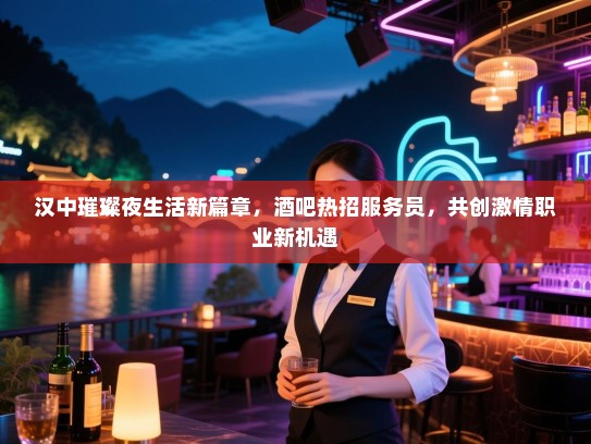 汉中璀璨夜生活新篇章,酒吧热招服务员,共创激情职业新机遇 汉中璀璨夜生活新篇章,酒吧热招服务员,共创激情职业新机遇