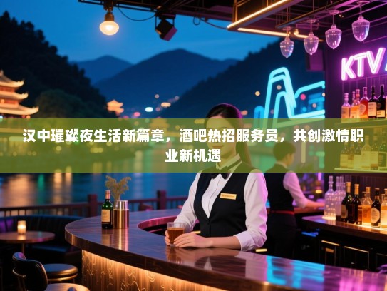 汉中璀璨夜生活新篇章,酒吧热招服务员,共创激情职业新机遇 汉中璀璨夜生活新篇章,酒吧热招服务员,共创激情职业新机遇