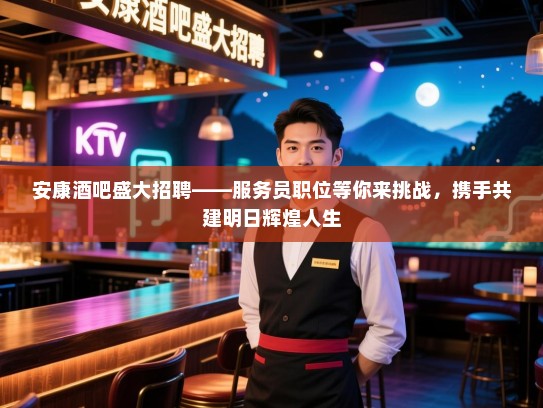 安康酒吧盛大招聘——服务员职位等你来挑战,携手共建明日辉煌人生 安康酒吧盛大招聘——服务员职位等你来挑战,携手共建明日辉煌人生