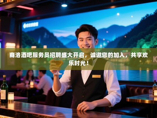 商洛酒吧服务员招聘盛大开启,诚邀您的加入,共享欢乐时光! 商洛酒吧服务员招聘盛大开启,诚邀您的加入,共享欢乐时光!
