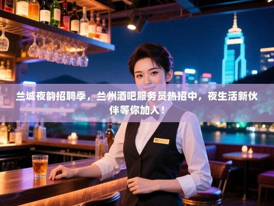 兰城夜韵招聘季,兰州酒吧服务员热招中,夜生活新伙伴等你加入! 兰城夜韵招聘季,兰州酒吧服务员热招中,夜生活新伙伴等你加入!