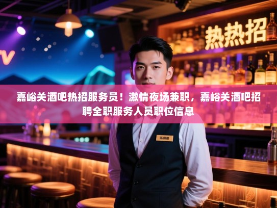 嘉峪关酒吧热招服务员！激情夜场兼职，嘉峪关酒吧招聘全职服务人员职位信息