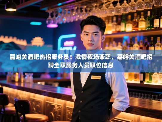 嘉峪关酒吧热招服务员！激情夜场兼职，嘉峪关酒吧招聘全职服务人员职位信息