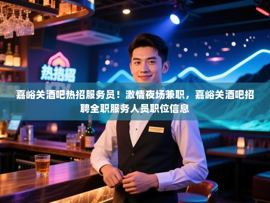 嘉峪关酒吧热招服务员！激情夜场兼职，嘉峪关酒吧招聘全职服务人员职位信息
