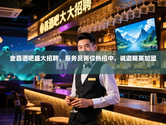 金昌酒吧盛大招聘,服务员岗位热招中,诚邀精英加盟! 金昌酒吧盛大招聘,服务员岗位热招中,诚邀精英加盟!